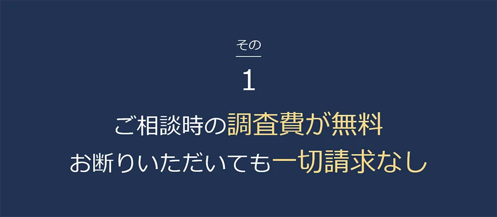ご相談時の調査費が無料。お断りいただいても一切請求なし